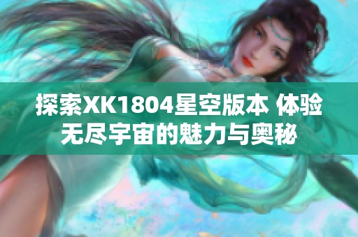 探索XK1804星空版本 体验无尽宇宙的魅力与奥秘