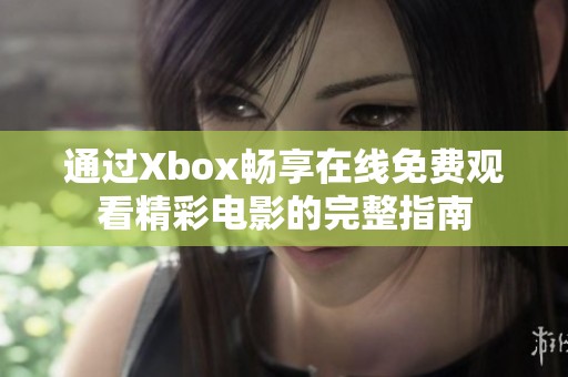 通过Xbox畅享在线免费观看精彩电影的完整指南