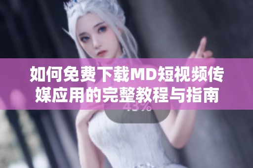 如何免费下载MD短视频传媒应用的完整教程与指南