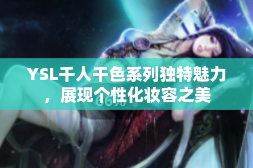 YSL千人千色系列独特魅力，展现个性化妆容之美