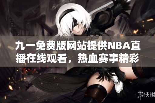 九一免费版网站提供NBA直播在线观看，热血赛事精彩不断