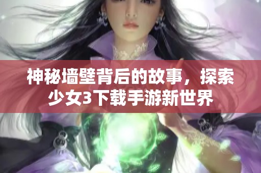 神秘墙壁背后的故事，探索少女3下载手游新世界