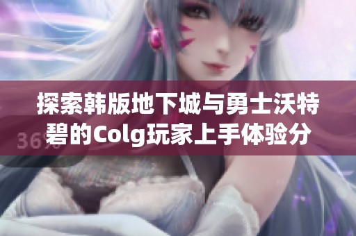 探索韩版地下城与勇士沃特碧的Colg玩家上手体验分享