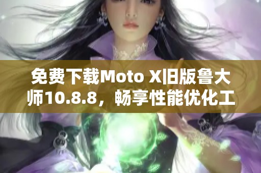 免费下载Moto X旧版鲁大师10.8.8，畅享性能优化工具