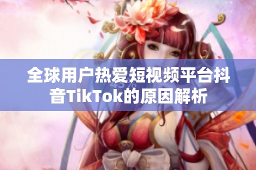 全球用户热爱短视频平台抖音TikTok的原因解析