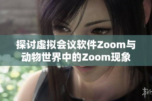 探讨虚拟会议软件Zoom与动物世界中的Zoom现象