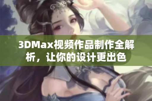 3DMax视频作品制作全解析，让你的设计更出色