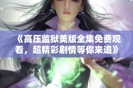 《高压监狱美版全集免费观看，超精彩剧情等你来追》