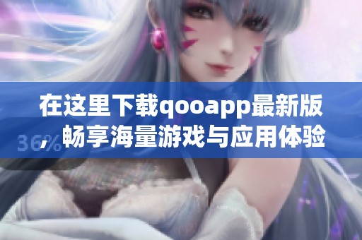 在这里下载qooapp最新版，畅享海量游戏与应用体验