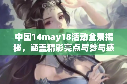 中国14may18活动全景揭秘，涵盖精彩亮点与参与感受