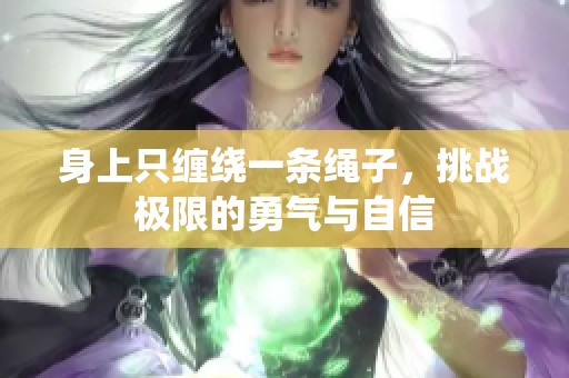 身上只缠绕一条绳子，挑战极限的勇气与自信