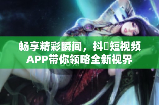 畅享精彩瞬间，抖抈短视频APP带你领略全新视界