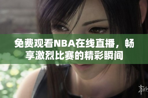 免费观看NBA在线直播，畅享激烈比赛的精彩瞬间