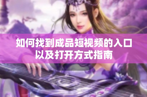 如何找到成品短视频的入口以及打开方式指南