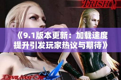 《9.1版本更新：加载速度提升引发玩家热议与期待》