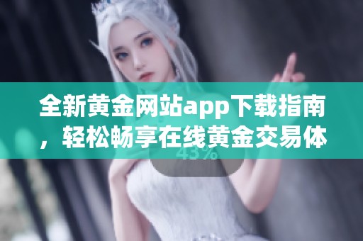 全新黄金网站app下载指南，轻松畅享在线黄金交易体验