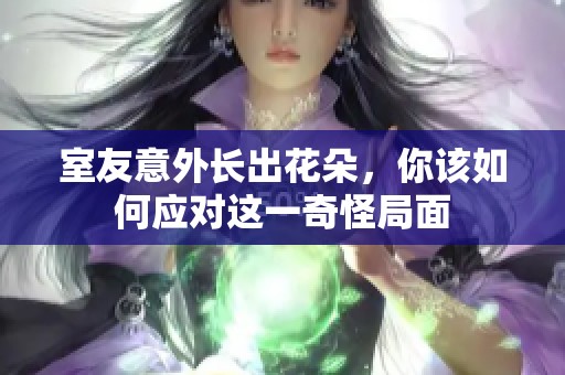 室友意外长出花朵，你该如何应对这一奇怪局面