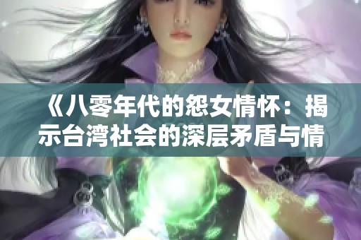 《八零年代的怨女情怀：揭示台湾社会的深层矛盾与情感》