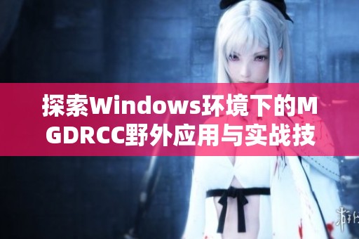 探索Windows环境下的MGDRCC野外应用与实战技巧