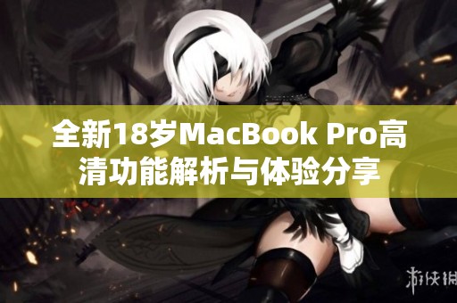 全新18岁MacBook Pro高清功能解析与体验分享