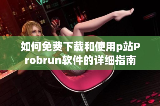 如何免费下载和使用p站Probrun软件的详细指南