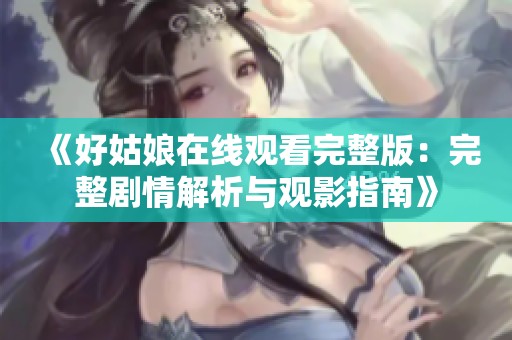 《好姑娘在线观看完整版：完整剧情解析与观影指南》