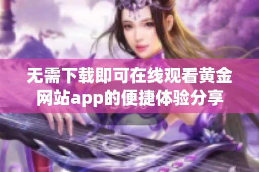 无需下载即可在线观看黄金网站app的便捷体验分享