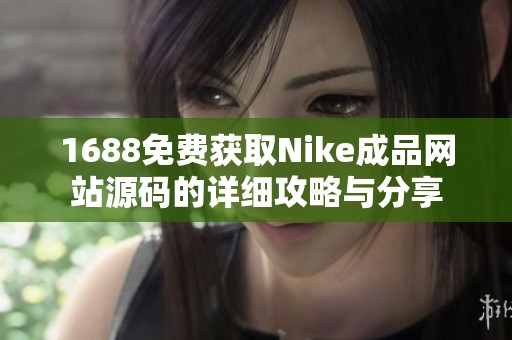 1688免费获取Nike成品网站源码的详细攻略与分享