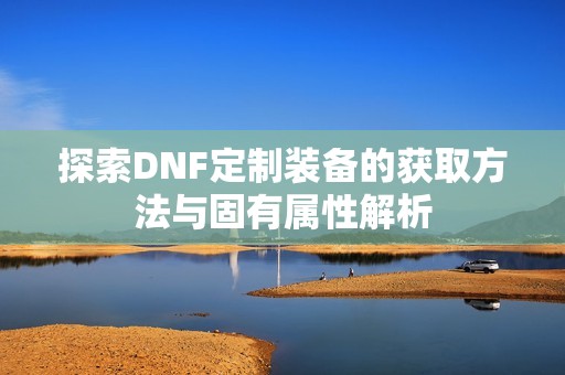 探索DNF定制装备的获取方法与固有属性解析