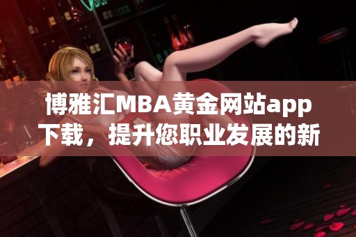 博雅汇MBA黄金网站app下载，提升您职业发展的新机会