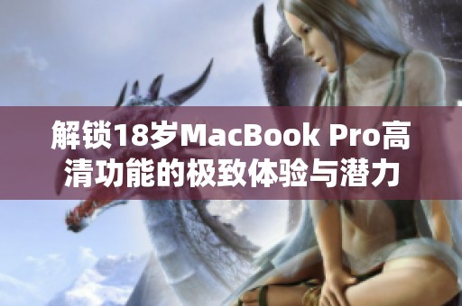 解锁18岁MacBook Pro高清功能的极致体验与潜力