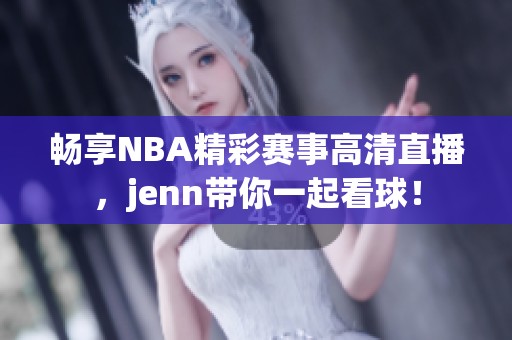 畅享NBA精彩赛事高清直播，jenn带你一起看球！