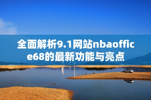 全面解析9.1网站nbaoffice68的最新功能与亮点