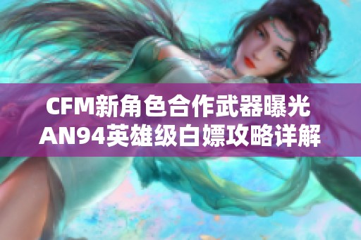 CFM新角色合作武器曝光 AN94英雄级白嫖攻略详解