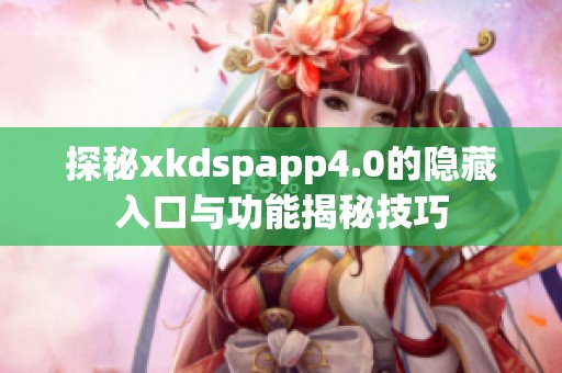 探秘xkdspapp4.0的隐藏入口与功能揭秘技巧