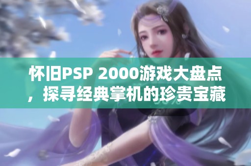 怀旧PSP 2000游戏大盘点，探寻经典掌机的珍贵宝藏