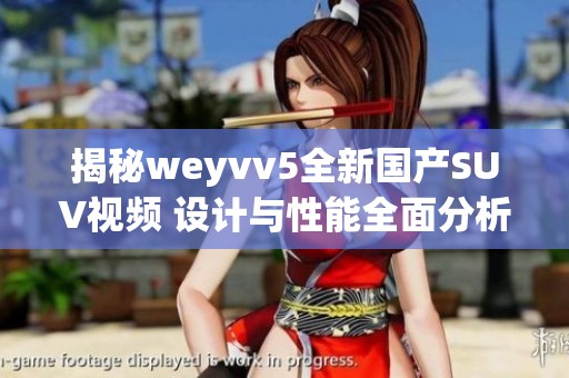 揭秘weyvv5全新国产SUV视频 设计与性能全面分析