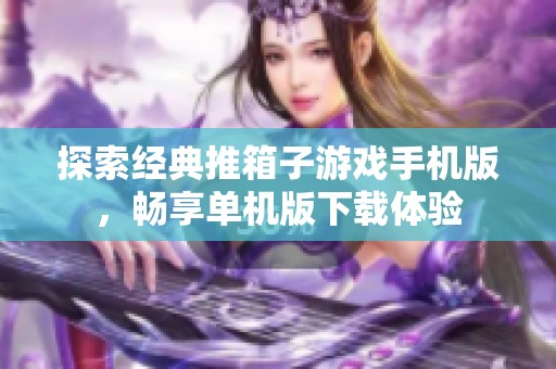 探索经典推箱子游戏手机版，畅享单机版下载体验