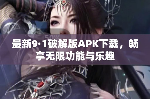 最新9·1破解版APK下载，畅享无限功能与乐趣