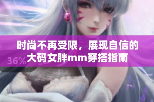 时尚不再受限，展现自信的大码女胖mm穿搭指南