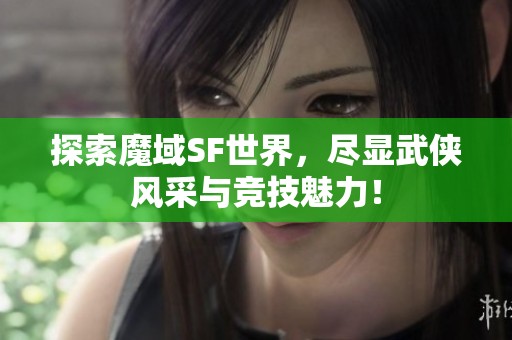 探索魔域SF世界，尽显武侠风采与竞技魅力！