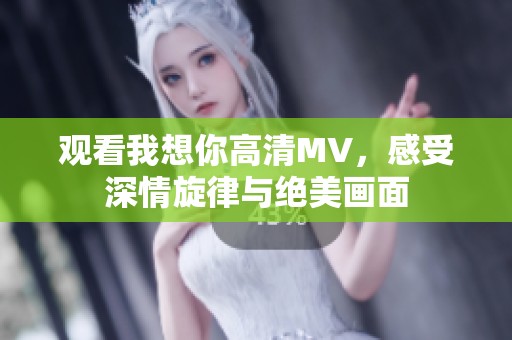 观看我想你高清MV，感受深情旋律与绝美画面