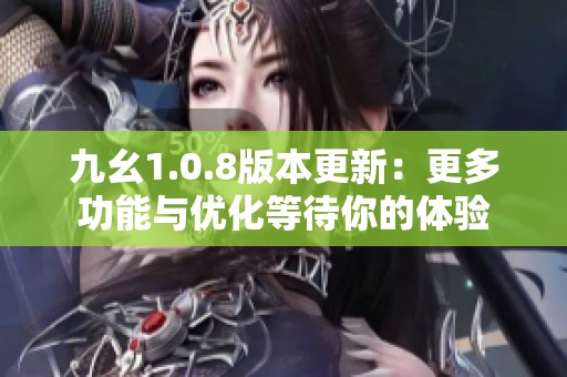 九幺1.0.8版本更新：更多功能与优化等待你的体验