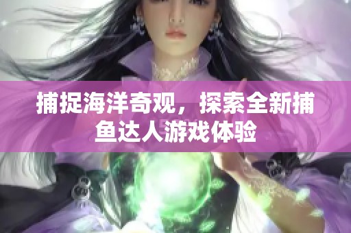 捕捉海洋奇观，探索全新捕鱼达人游戏体验