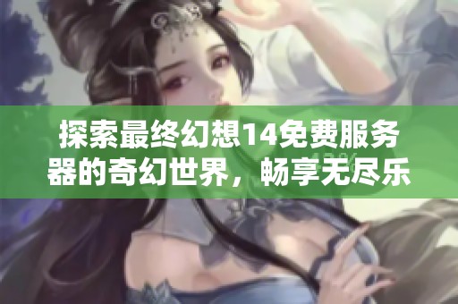 探索最终幻想14免费服务器的奇幻世界，畅享无尽乐趣