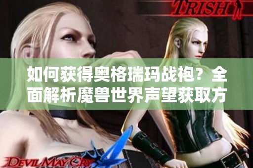 如何获得奥格瑞玛战袍？全面解析魔兽世界声望获取方法