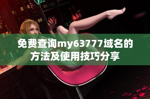 免费查询my63777域名的方法及使用技巧分享