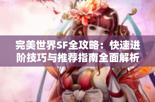 完美世界SF全攻略：快速进阶技巧与推荐指南全面解析