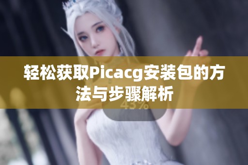 轻松获取Picacg安装包的方法与步骤解析