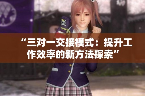 “三对一交接模式：提升工作效率的新方法探索”